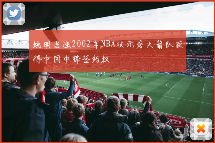 姚明当选2002年NBA状元秀火箭队获得中国中锋签约权