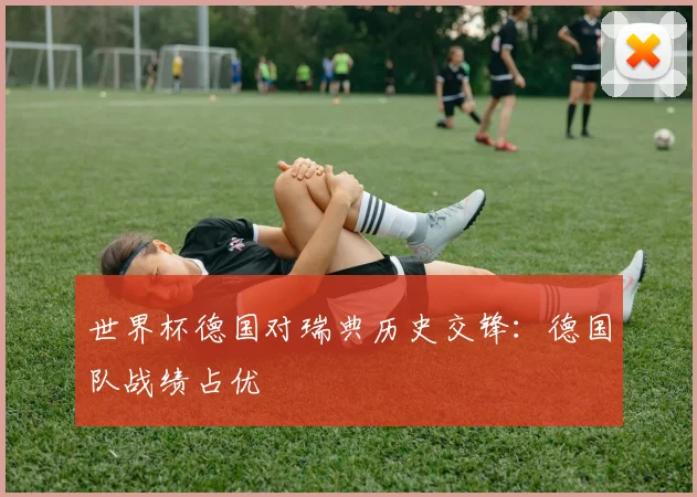 世界杯德国对瑞典历史交锋:德国队战绩占优