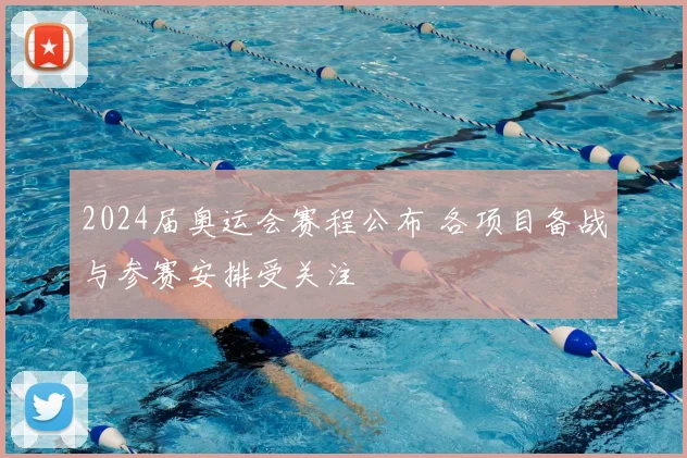 2024届奥运会赛程公布 各项目备战与参赛安排受关注