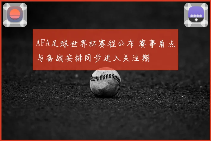 AFA足球世界杯赛程公布 赛事看点与备战安排同步进入关注期