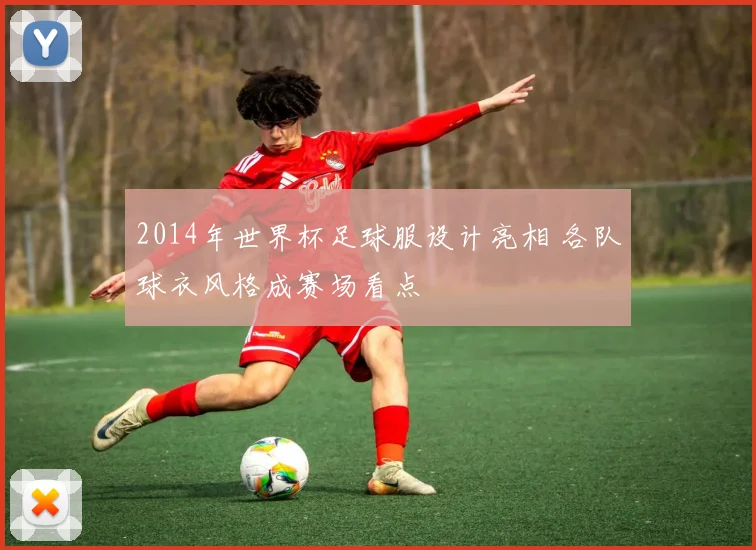 2014年世界杯足球服设计亮相 各队球衣风格成赛场看点