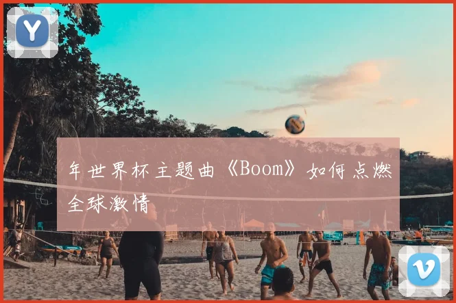 年世界杯主题曲《Boom》如何点燃全球激情