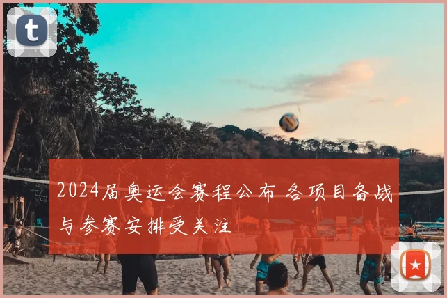 2024届奥运会赛程公布 各项目备战与参赛安排受关注