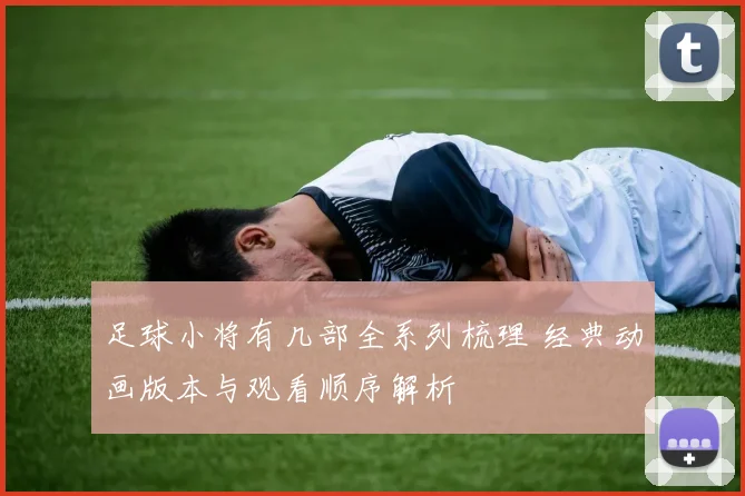 足球小将有几部全系列梳理 经典动画版本与观看顺序解析