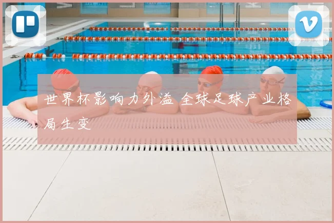 世界杯影响力外溢 全球足球产业格局生变