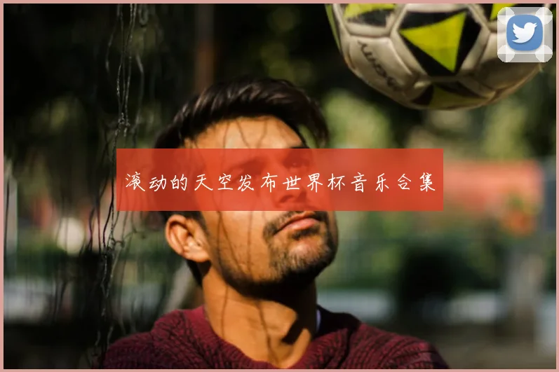 滚动的天空发布世界杯音乐合集