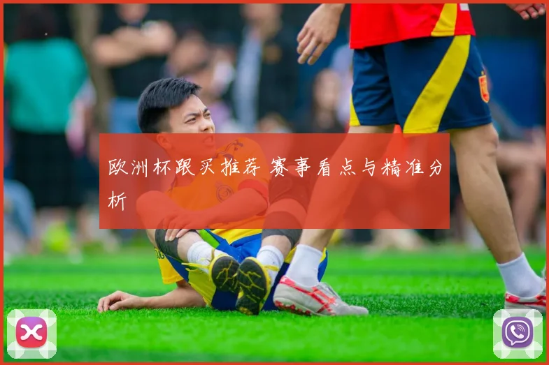 欧洲杯跟买推荐 赛事看点与精准分析