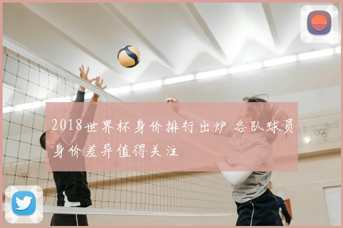 2018世界杯身价排行出炉 各队球员身价差异值得关注