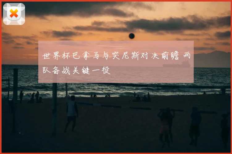 世界杯巴拿马与突尼斯对决前瞻 两队备战关键一役