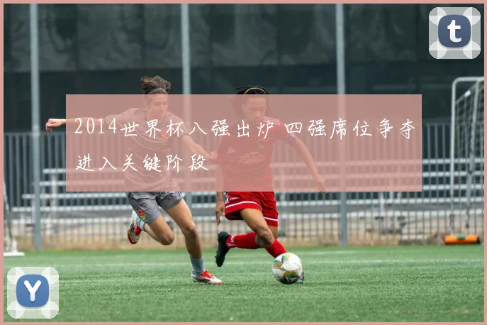 2014世界杯八强出炉 四强席位争夺进入关键阶段
