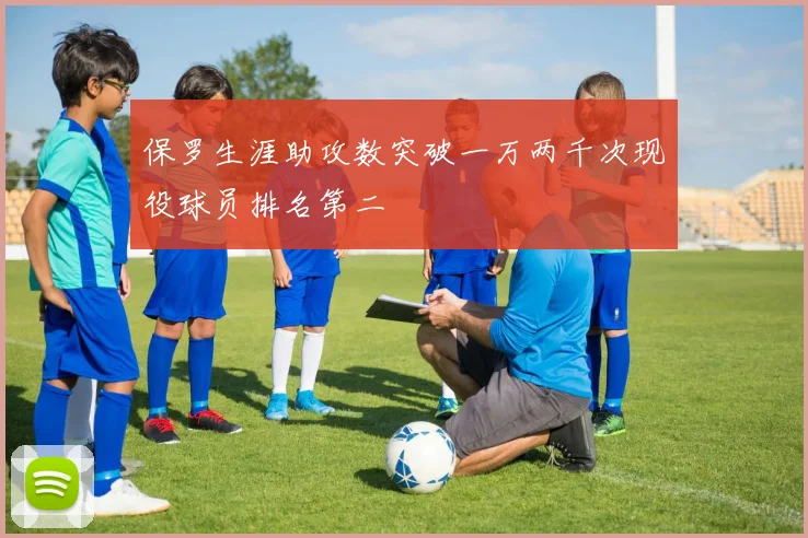 保罗生涯助攻数突破一万两千次现役球员排名第二