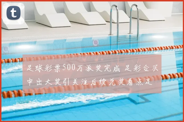 足球彩票500万派奖完成 足彩合买中出大奖引关注后续兑奖看点足
