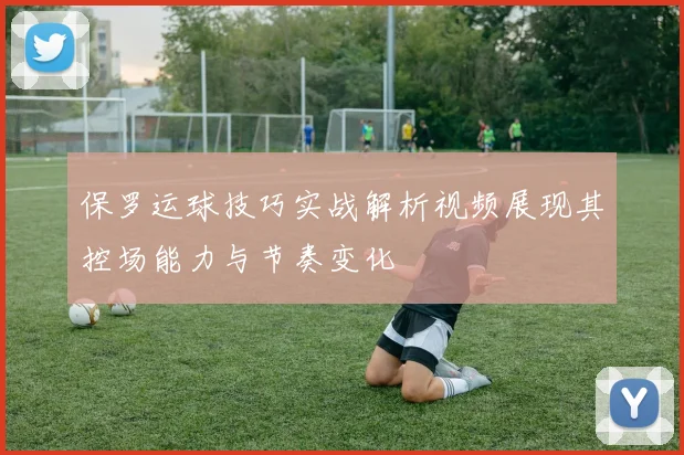 保罗运球技巧实战解析视频展现其控场能力与节奏变化