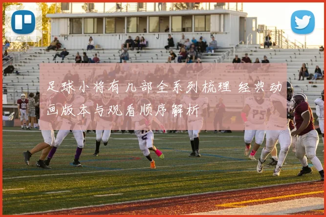 足球小将有几部全系列梳理 经典动画版本与观看顺序解析