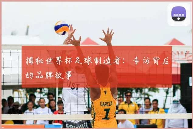 揭秘世界杯足球制造者：专访背后的品牌故事