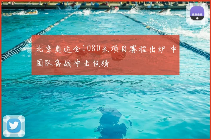 北京奥运会1080米项目赛程出炉 中国队备战冲击佳绩
