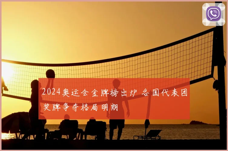 2024奥运会金牌榜出炉 各国代表团奖牌争夺格局明朗