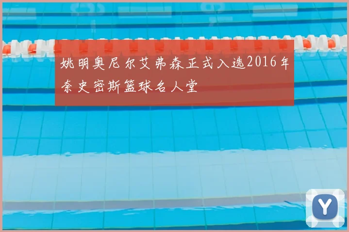 姚明奥尼尔艾弗森正式入选2016年奈史密斯篮球名人堂