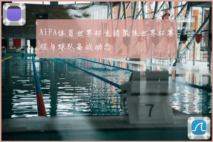 AiFA体育世界杯竞猜聚焦世界杯赛程与球队备战动态