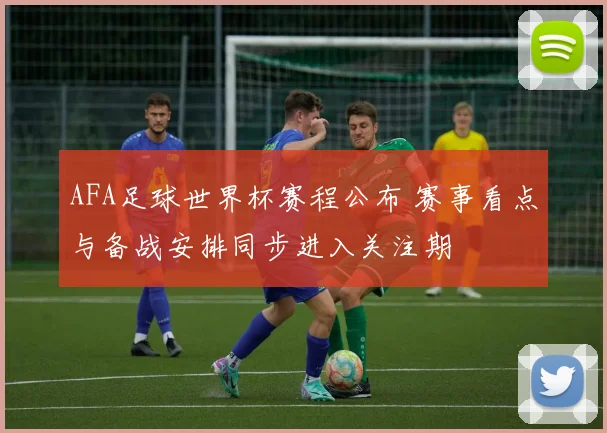 AFA足球世界杯赛程公布 赛事看点与备战安排同步进入关注期