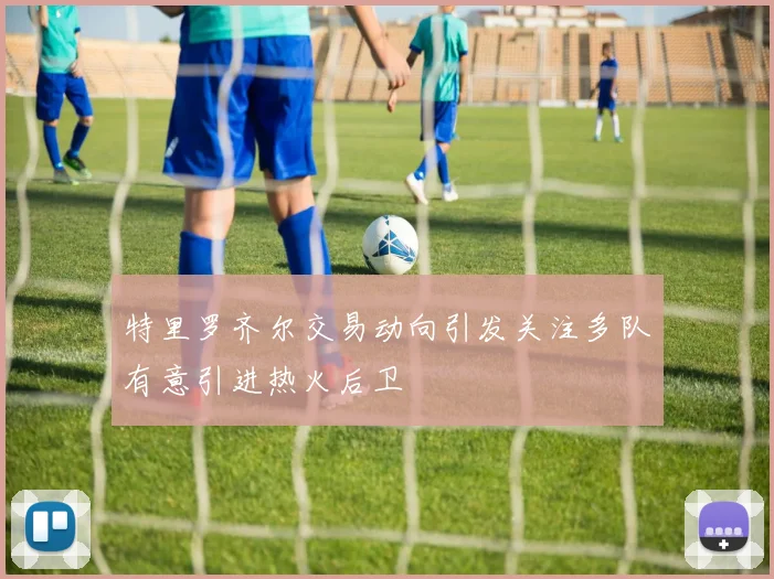 特里罗齐尔交易动向引发关注多队有意引进热火后卫
