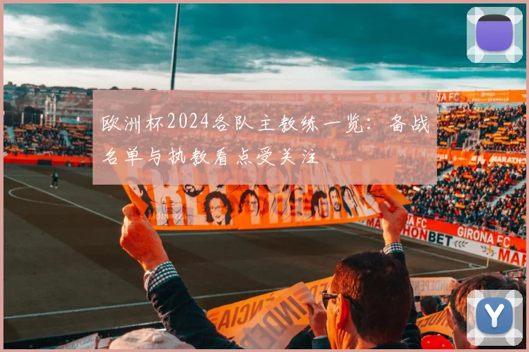 欧洲杯2024各队主教练一览:备战名单与执教看点受关注