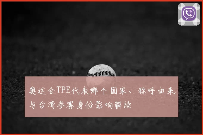 奥运会TPE代表哪个国家、称呼由来与台湾参赛身份影响解读