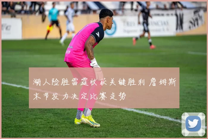 湖人险胜雷霆收获关键胜利 詹姆斯末节发力决定比赛走势