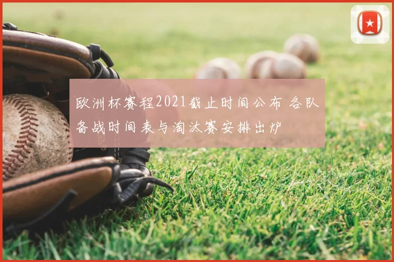 欧洲杯赛程2021截止时间公布 各队备战时间表与淘汰赛安排出炉