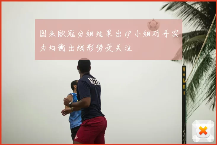 国米欧冠分组结果出炉小组对手实力均衡出线形势受关注