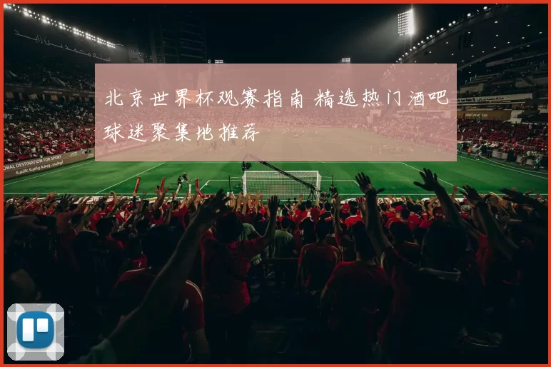 北京世界杯观赛指南 精选热门酒吧球迷聚集地推荐