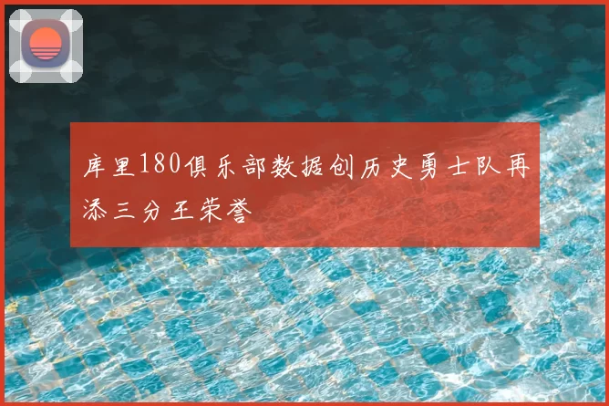 库里180俱乐部数据创历史勇士队再添三分王荣誉
