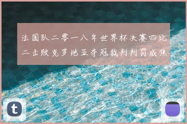 法国队二零一八年世界杯决赛四比二击败克罗地亚夺冠裁判判罚成焦点