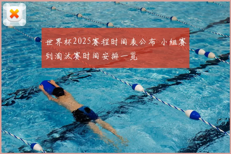 世界杯2025赛程时间表公布 小组赛到淘汰赛时间安排一览
