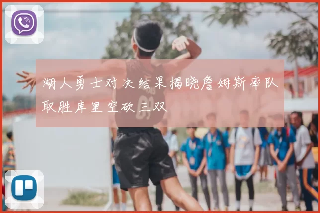 湖人勇士对决结果揭晓詹姆斯率队取胜库里空砍三双