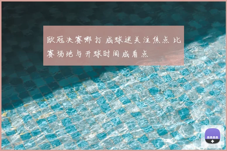欧冠决赛哪打 成球迷关注焦点 比赛场地与开球时间成看点