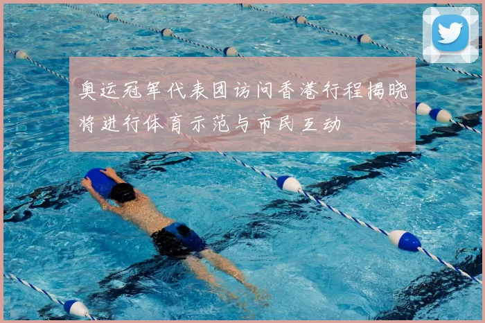 奥运冠军代表团访问香港行程揭晓将进行体育示范与市民互动