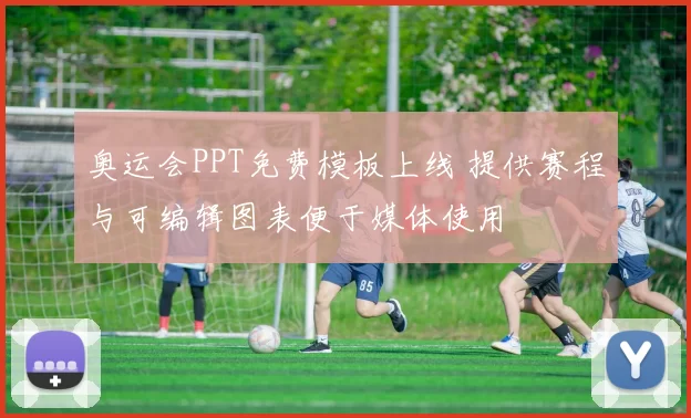 奥运会PPT免费模板上线 提供赛程与可编辑图表便于媒体使用