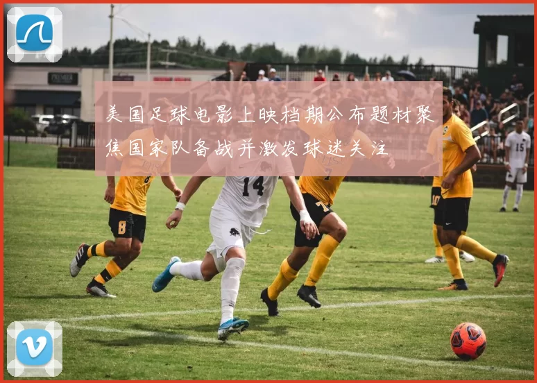 美国足球电影上映档期公布题材聚焦国家队备战并激发球迷关注