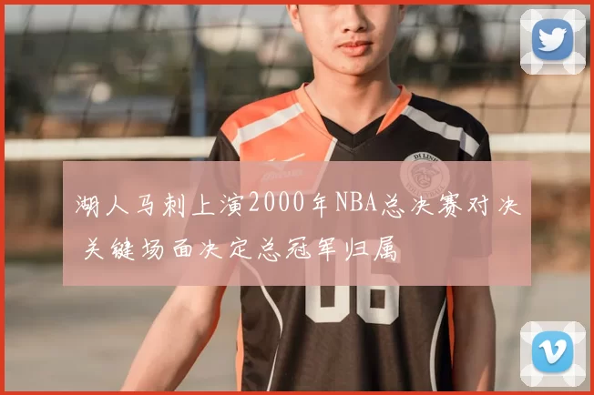 湖人马刺上演2000年NBA总决赛对决 关键场面决定总冠军归属