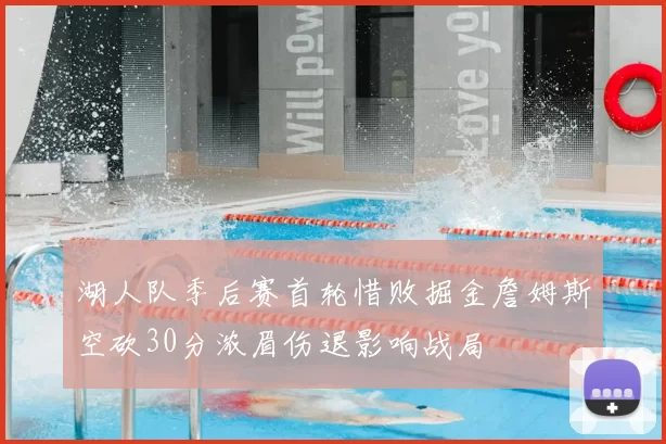 湖人队季后赛首轮惜败掘金詹姆斯空砍30分浓眉伤退影响战局