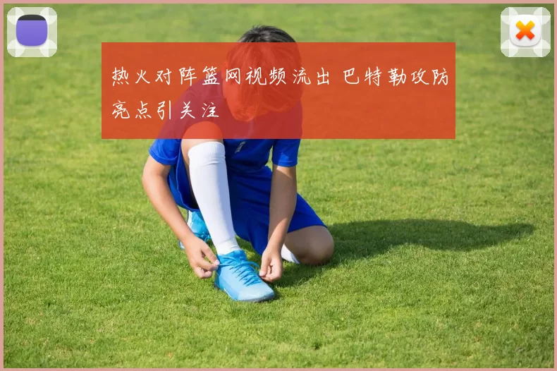 热火对阵篮网视频流出 巴特勒攻防亮点引关注