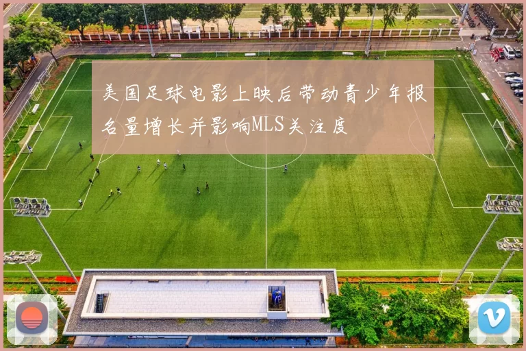 美国足球电影上映后带动青少年报名量增长并影响MLS关注度