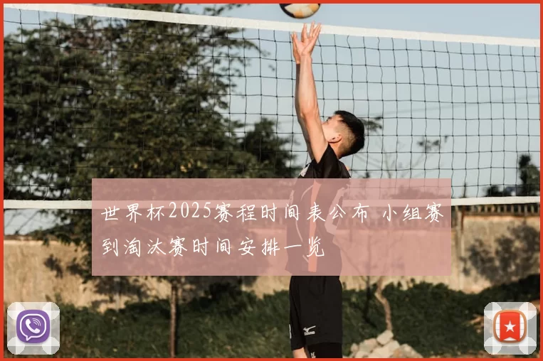 世界杯2025赛程时间表公布 小组赛到淘汰赛时间安排一览