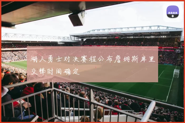 湖人勇士对决赛程公布詹姆斯库里交锋时间确定