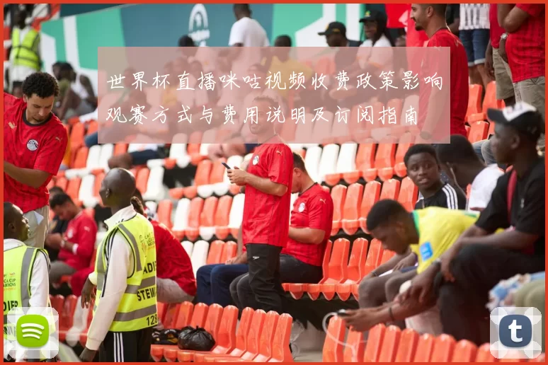世界杯直播咪咕视频收费政策影响观赛方式与费用说明及订阅指南