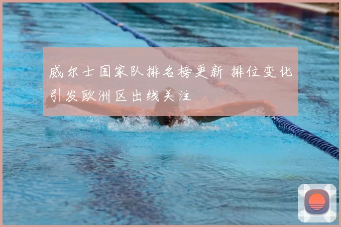 威尔士国家队排名榜更新 排位变化引发欧洲区出线关注