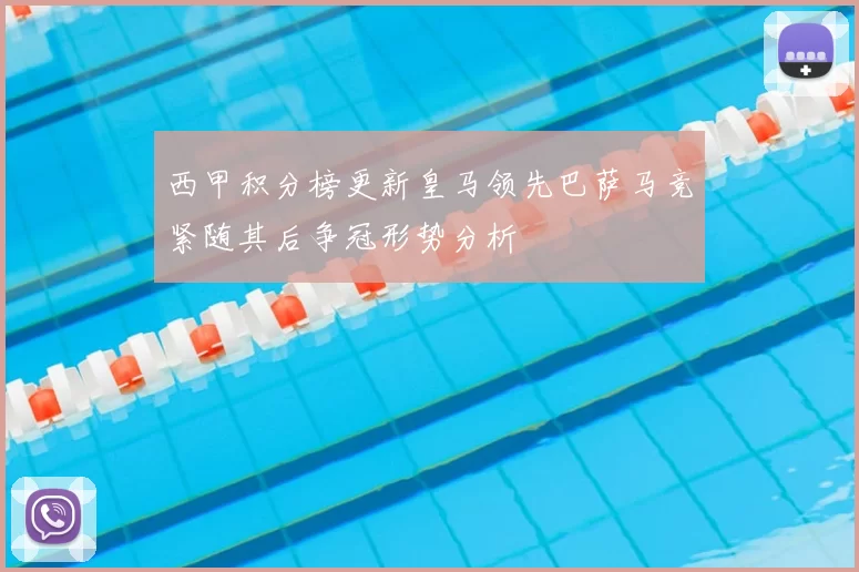 西甲积分榜更新皇马领先巴萨马竞紧随其后争冠形势分析