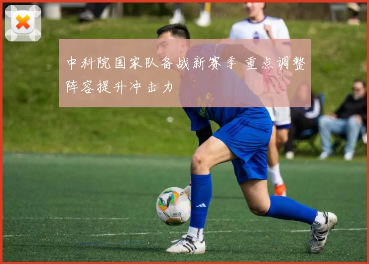 中科院国家队备战新赛季 重点调整阵容提升冲击力