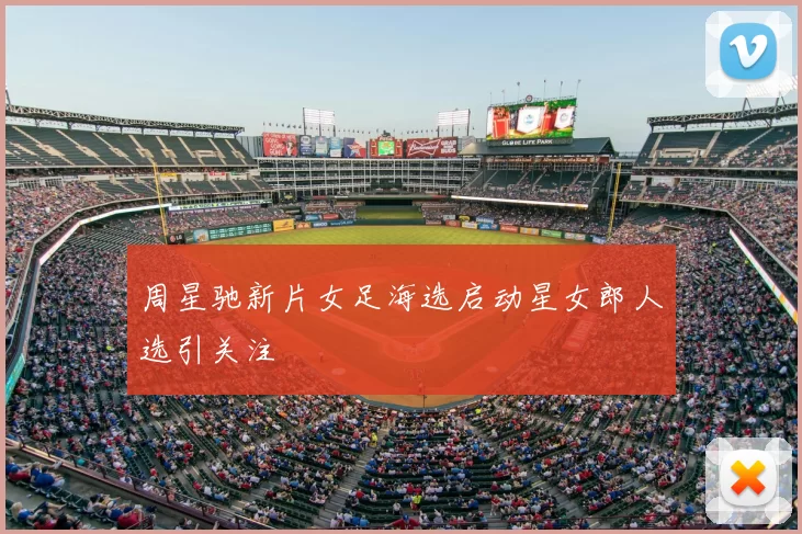 周星驰新片女足海选启动星女郎人选引关注